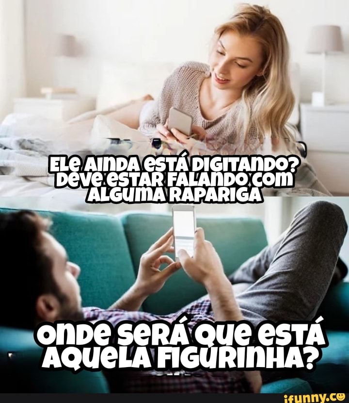 I ;
ELE AINDA ESTÁ DIGITANDO?
DEVE ESTAR FALANDO com
ALGUMA RAPARIGA
oNDE SERÁ QUE CSTÁ AQUELA FIGURINHA?