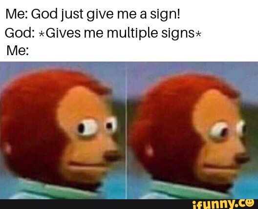Me God Just Give Me A Sign God Gives Me Multiple Signs Me Ifunny
