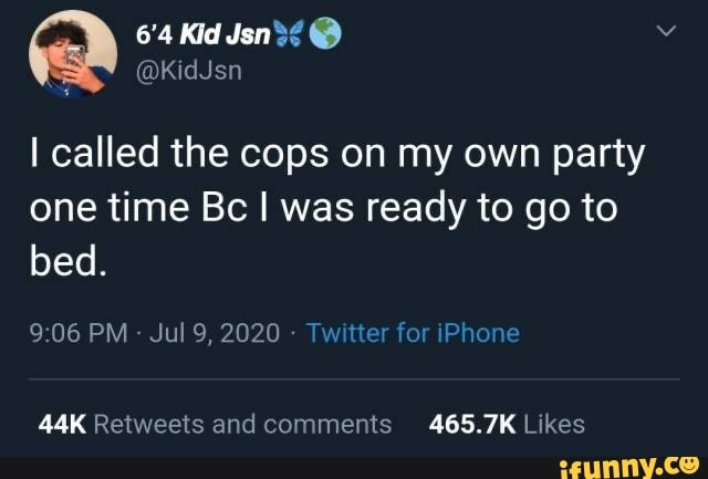 6'4 Kid Jsn3£
Ñ
I called the cops on my own party
one time Bc I was ready to go to
bed.
9:06 PM
Twitter for iPhone