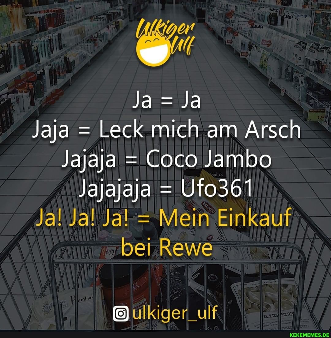 Jaja = Leck mich am Arsch
Jajaja = Coco Jambo
Jajajaja = Ufo361
Ja! Ja! Jal = Mein Einkauf bei Rewe