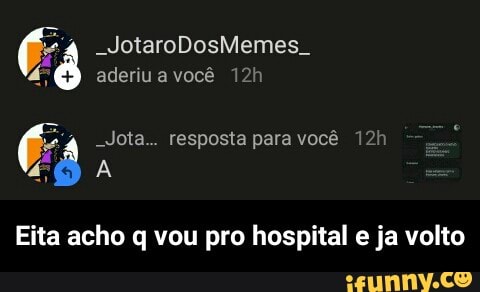 aderiu você 12h
Eita acho q vou pro hospital e ja volto - Eita acho q vou pro hospital e ja volto