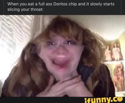 When you eat a full ass Doritos chip and it slowly starts slicing your throat: