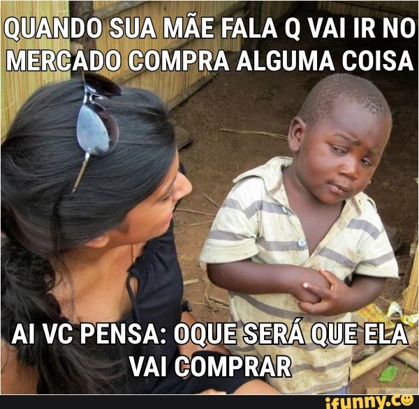 A
QUANDO/SUA MÃE FALA Q VAI IR NO
MERGADOICO MPRA ALGUMA
E
GIGA mad