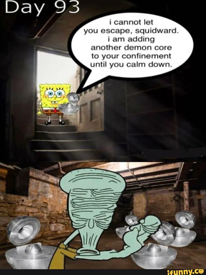I Cannot Let You Escape Squidward Iam Adding Another Demon Core To