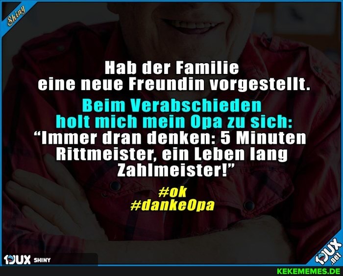 Habi der Familie
Beim Verabschieden holt mich mein Opa zu sich:
"Immer dran denken: 5 Minuten
Rittmeister, ein Leben lang
Zahlmeister!"
#danke0na