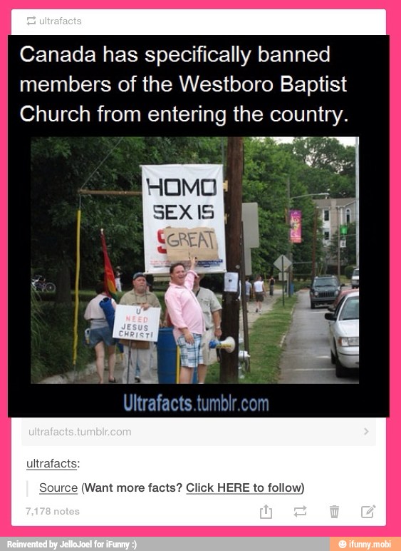 Canada has specifically banned
members of the Westboro Baptist
Church from entering the country.
(Want more facts? Click HERE to follow)