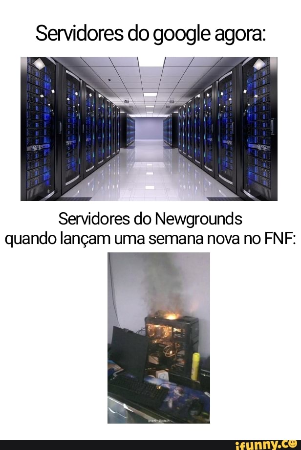 Servidores do google agora:
ta
Servidores do Newgrounds quando lançam uma semana nova no FNF: