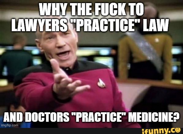 WHY THE FUCK TO LAWYERS "PRACTICE" LAW
AND DOCTORS "PRACTICE MEDICINED