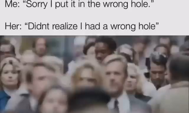 Wronghole memes. Best Collection of funny Wronghole pictures