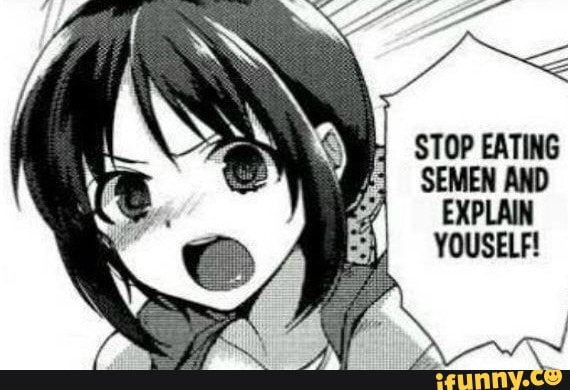 STOP EATING SEMEN AND
EXPLAIN YOUSELF!