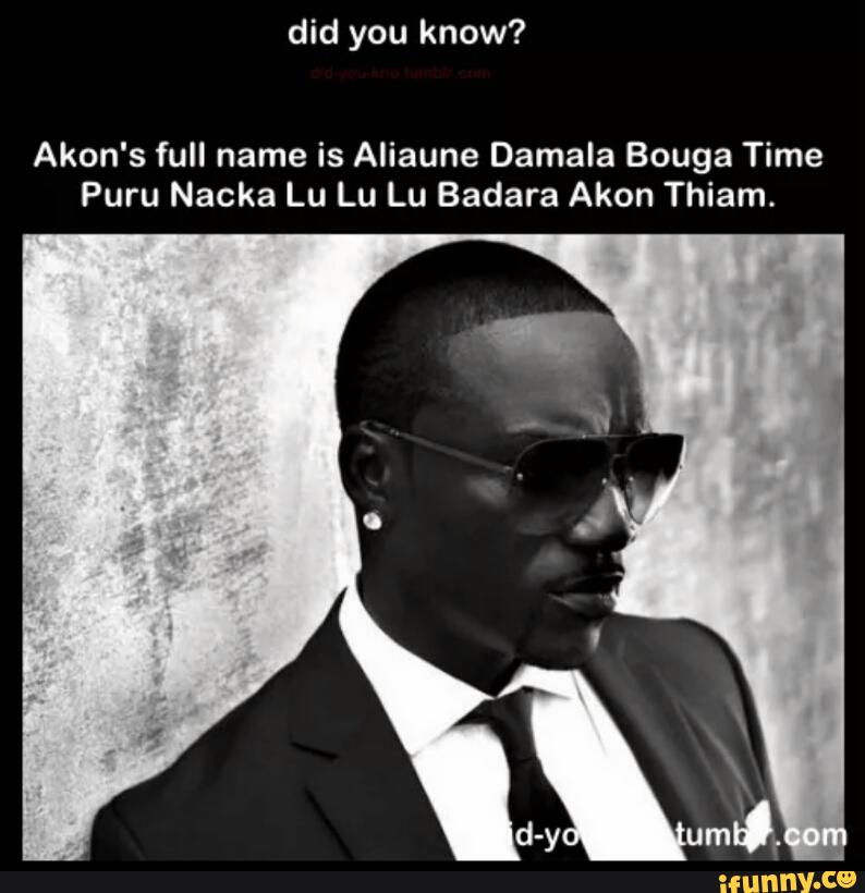 Akon S Full Name Is Aliaune Damala Bouga Time Puru Nacka Lu Lu Lu Badara Akon Thiam Ifunny