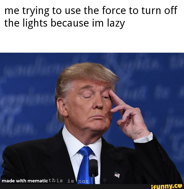 me trying to use the force to turn off the lights because im lazy