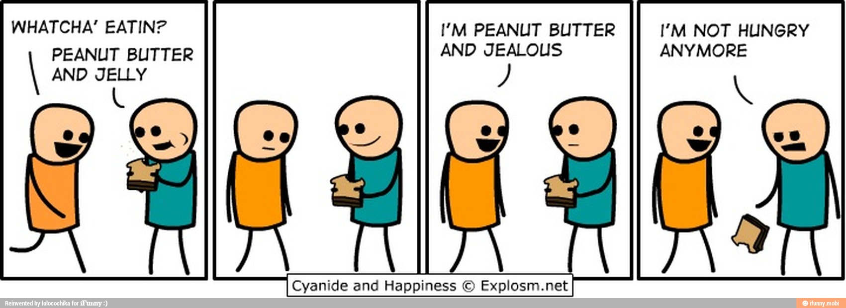 PEANUT BUTTER AND JEALOUS ANYMORE
I AND JELLY
N
Cyanide and Happiness © Explosm.ne