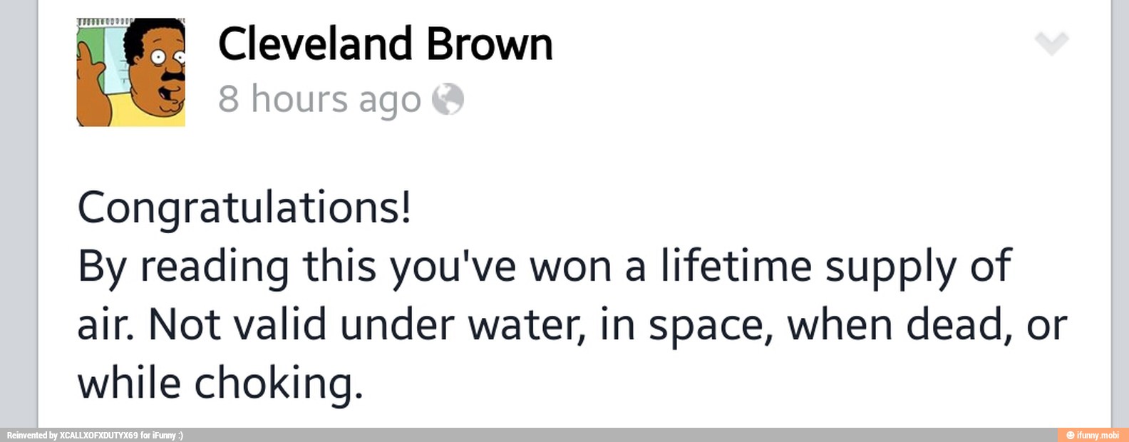 Congratulations!
By reading this you've won a lifetime supply of
air. Not valid under water, in space, when dead, or
while choking.