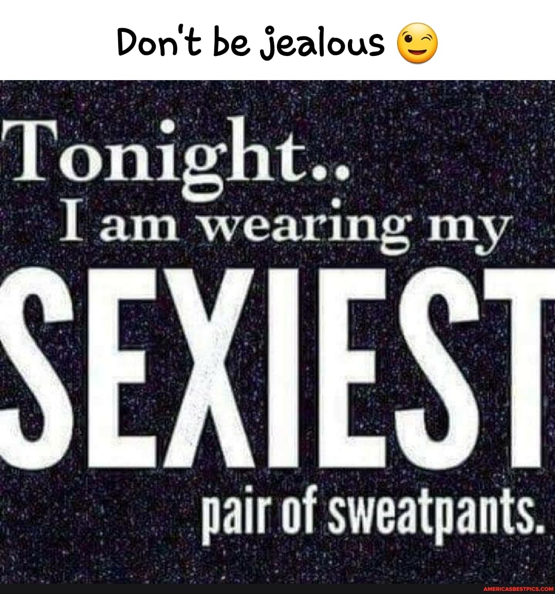 Don't be jealous
Tonight..
I am wearing my
air of sweatpants.