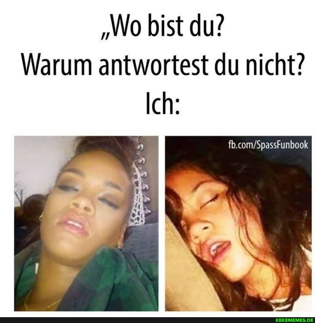 "Wo bist du?
Warum antwortest du nicht?
Ich: