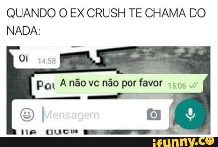 QUANDO O EX CRUSH TE CHAMA DO
NADA: