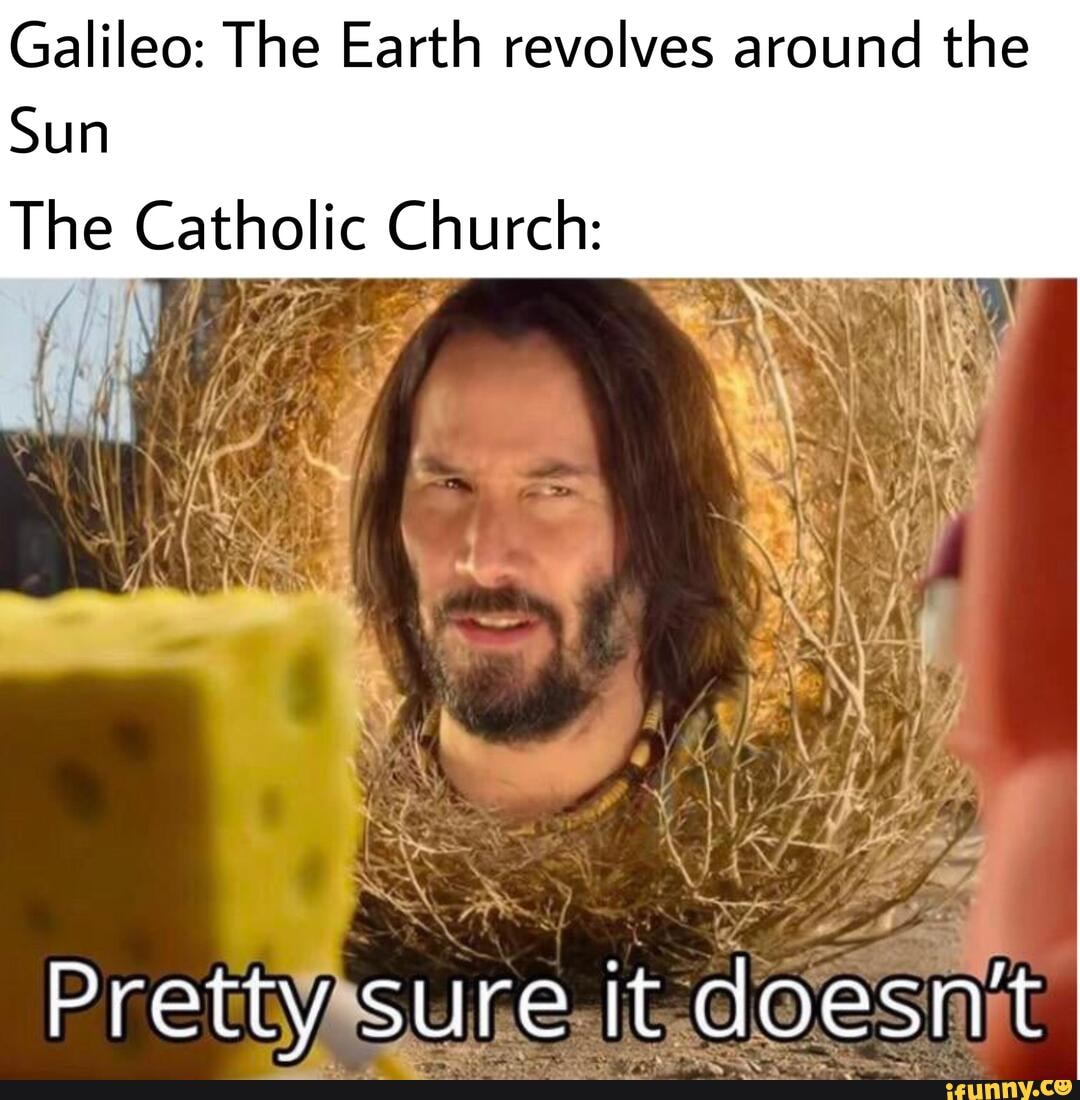 Galileo: The Earth revolves around the Sun The Catholic Church: - iFunny