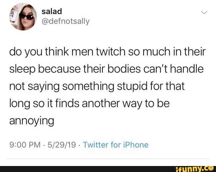 Do you think men twitch so much in their sleep because their bodies can ...