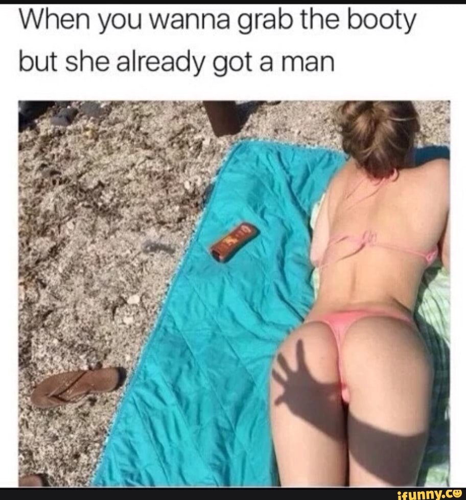 When you wanna grab the booty but she already got a man