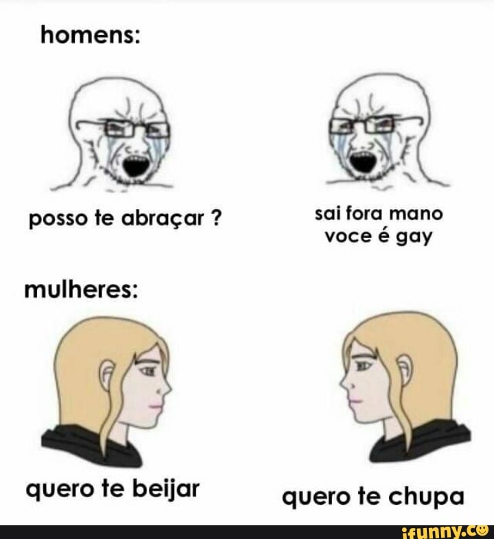 posso te abraçar sai fora mano
voce e gay
mulheres:
quero te beijar
quero te chupa