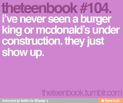 i've never seen a burger
king or mcdonald's under
construction. they just
show up.