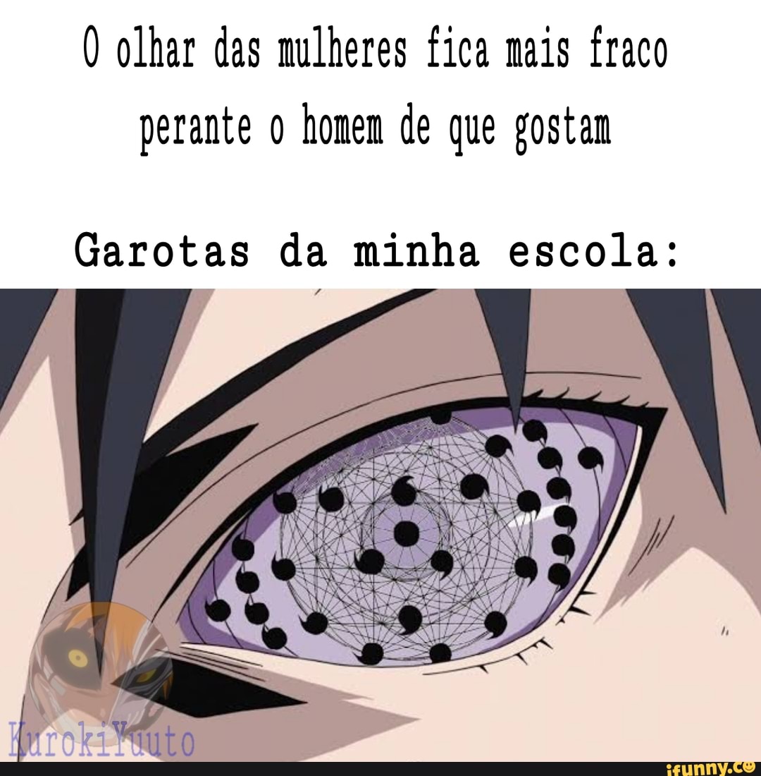O olhar das mulheres fica mais fraco perante homem de que gostam
Garotas da minha escola: