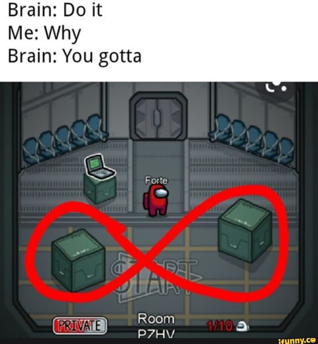 Brain: Do it
Me: Why
Brain: You gotta
Forte
Room