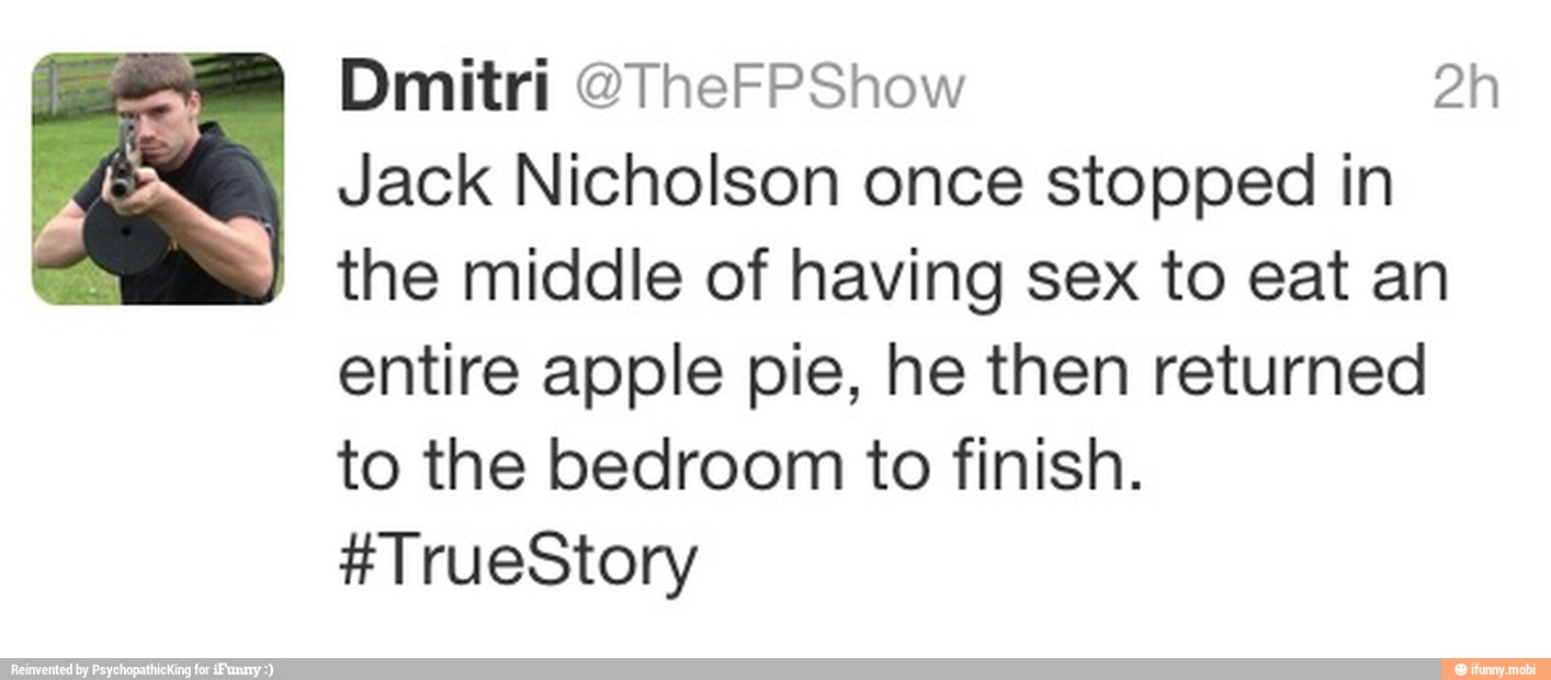 Jack Nicholson once stopped in
the middle of having sex to eat an
entire apple pie, he then returned
to the bedroom to finish.