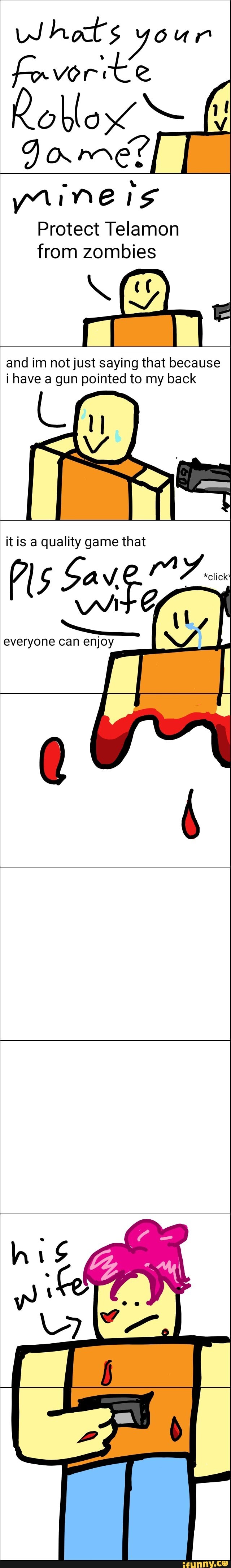 Whats your
favorite
Protect Telamon
from zombies
SE
and im not just saying that because
i have a gun pointed to my back