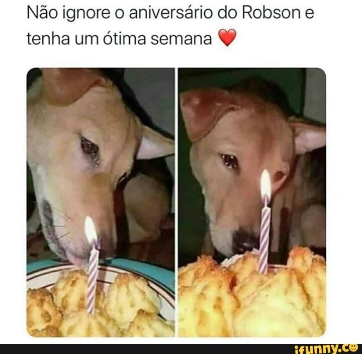 Não ignore o aniversário do Robson e
tenha um ótima semana