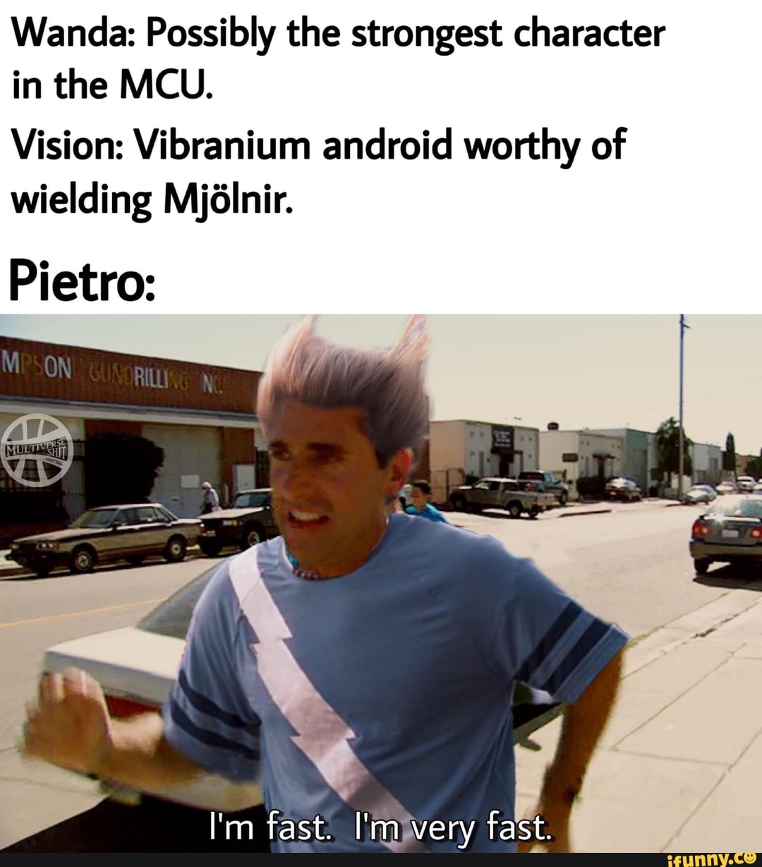 Wanda: Possibly the strongest character in the MCU.
Vision: Vibranium android worthy of wielding Mjalnir.
Pietro:
I'm fast. I'm very fast.