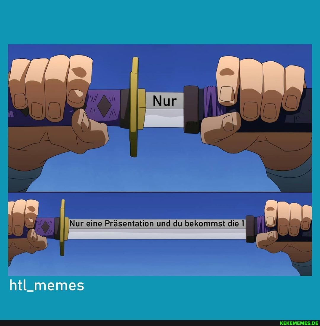 'Nur eine Präsentetion und du kekommst die
htl_memes