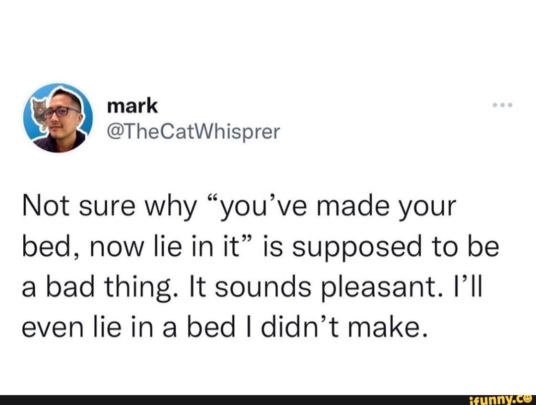 Es) Not sure why "you've made your bed, now lie in it" is supposed to be a bad thing. It sounds