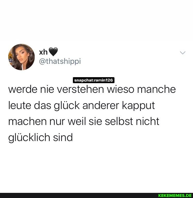 werde nie verstehen wieso manche
leute das glück anderer kapput machen nur weil sie selbst nicht glücklich sind