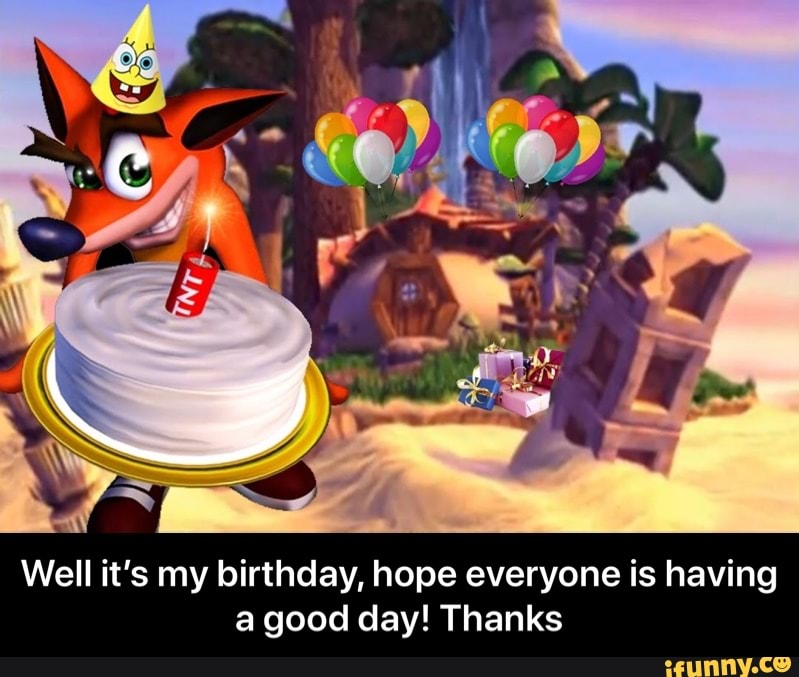 Well it's my birthday, hope everyone is having
a good day! Thanks - Well it’s my birthday, hope everyone is having a good day! Thanks