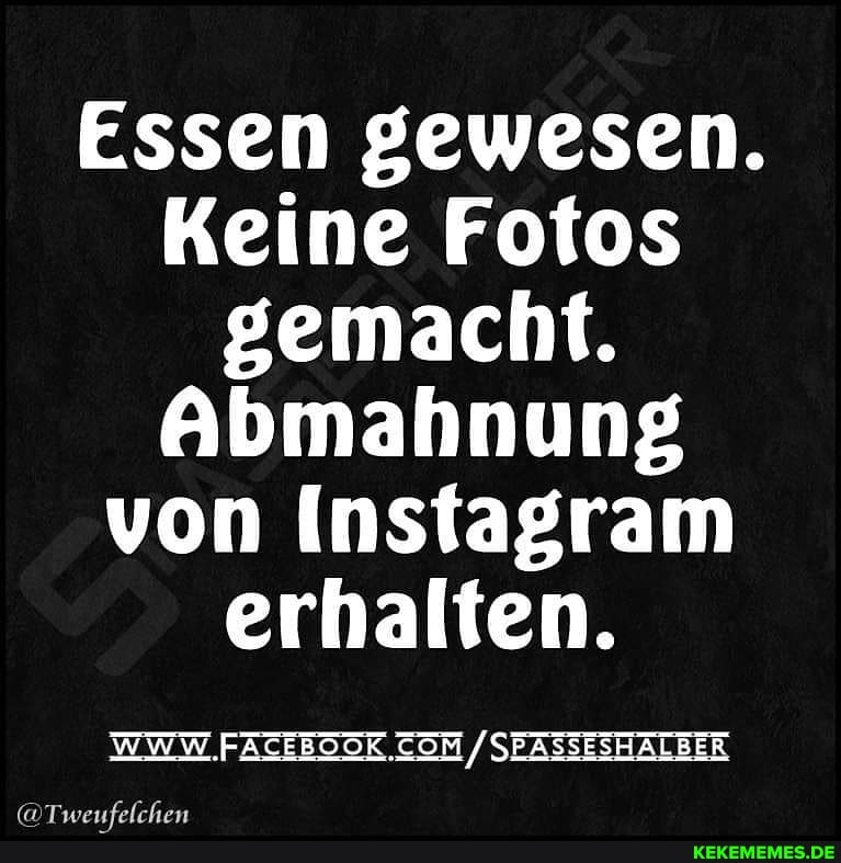 Essen gewesen.
Keine Fotos gemacht.
Abmahnung von Instagram erhalten.
/SEASSESH ALBER