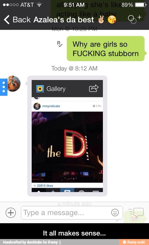 It all makes sense.
R Why are girls so
FUCKING stubborn
Today 8:12 AM - It all makes sense...