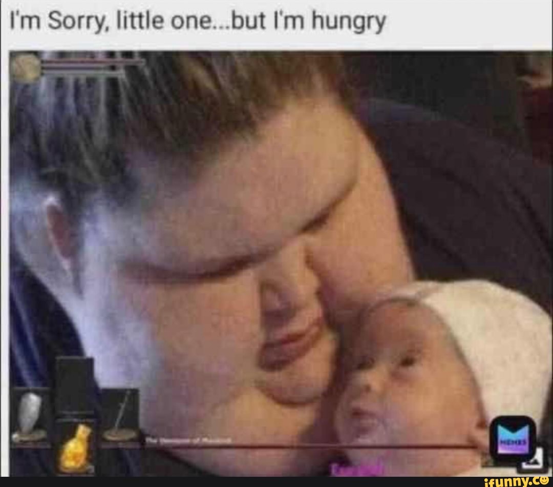 I M Sorry Little One But I M Hungry Ifunny