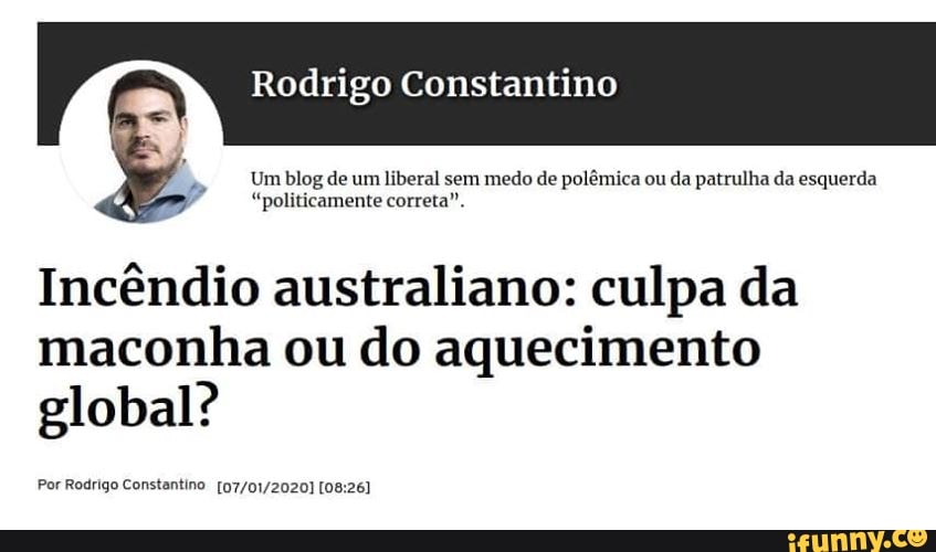 Rodrigo Constantino
Um blog de um liberal sem medo de polémica ou da patrulha da esquerda
"politicamente correta".
Incêndio australiano: culpa da
maconha ou do aquecimento
global?