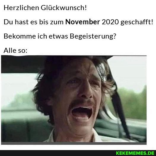 Herzlichen Glückwunsch!
Du hast es bis zum November 2020 geschafft!
Bekomme ich etwas Begeisterung?
Alle so: