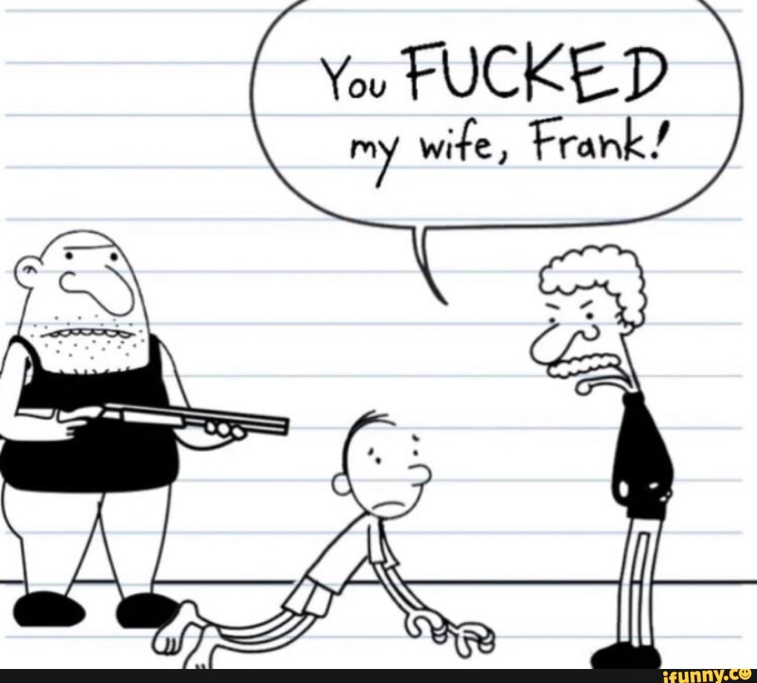 You FUCKED my wife, Frank!