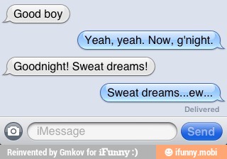 Good boy (Yeah, yeah. Now, gnight.
Goodnight! Sweat dreams!