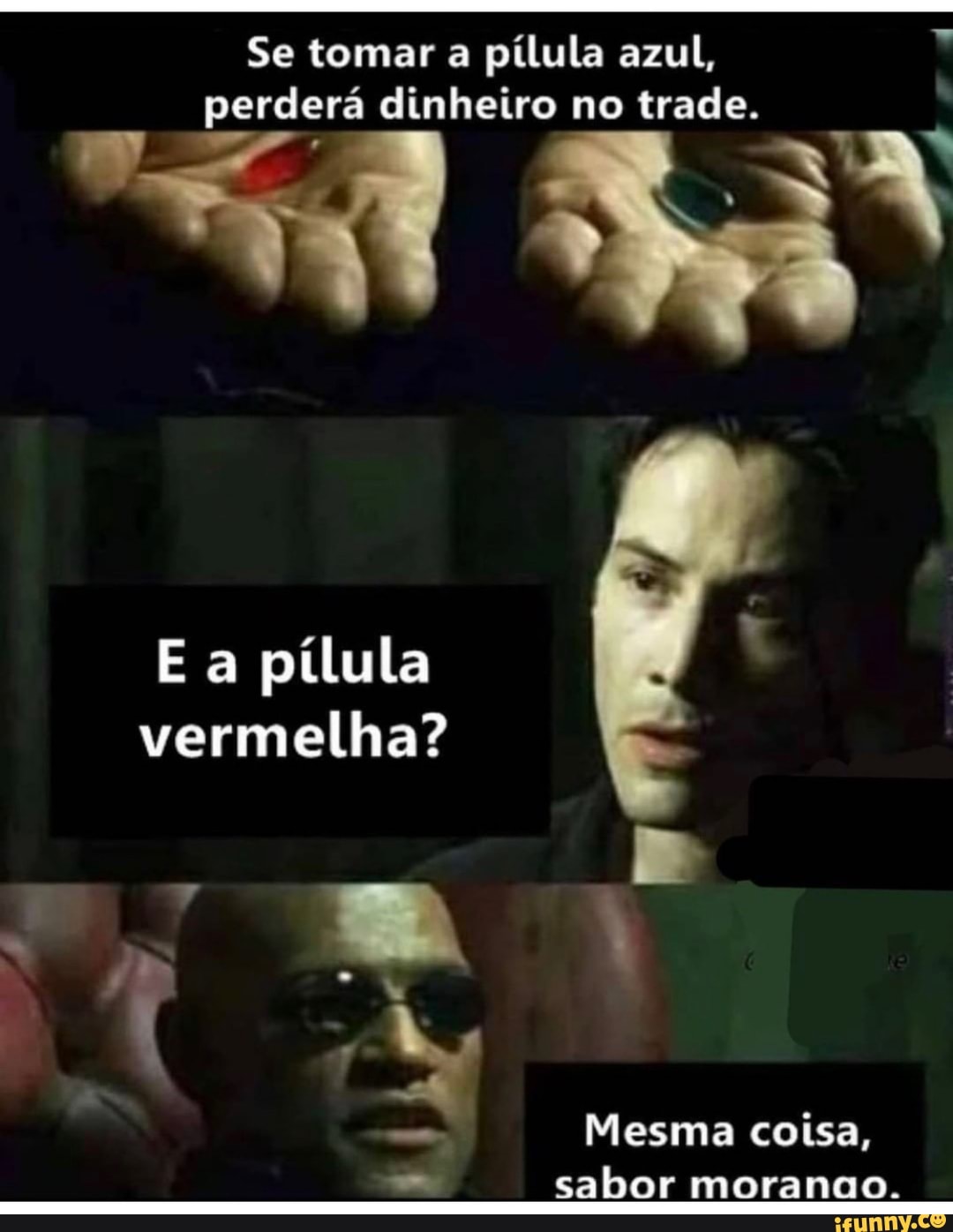Se tomar a pílula azul, perderá dinheiro no trade.
E a pílula vermelha?
DAS I
Mesma coisa, sabor morango.