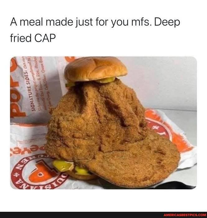 A meal made just for you mfs. Deep fried CAP