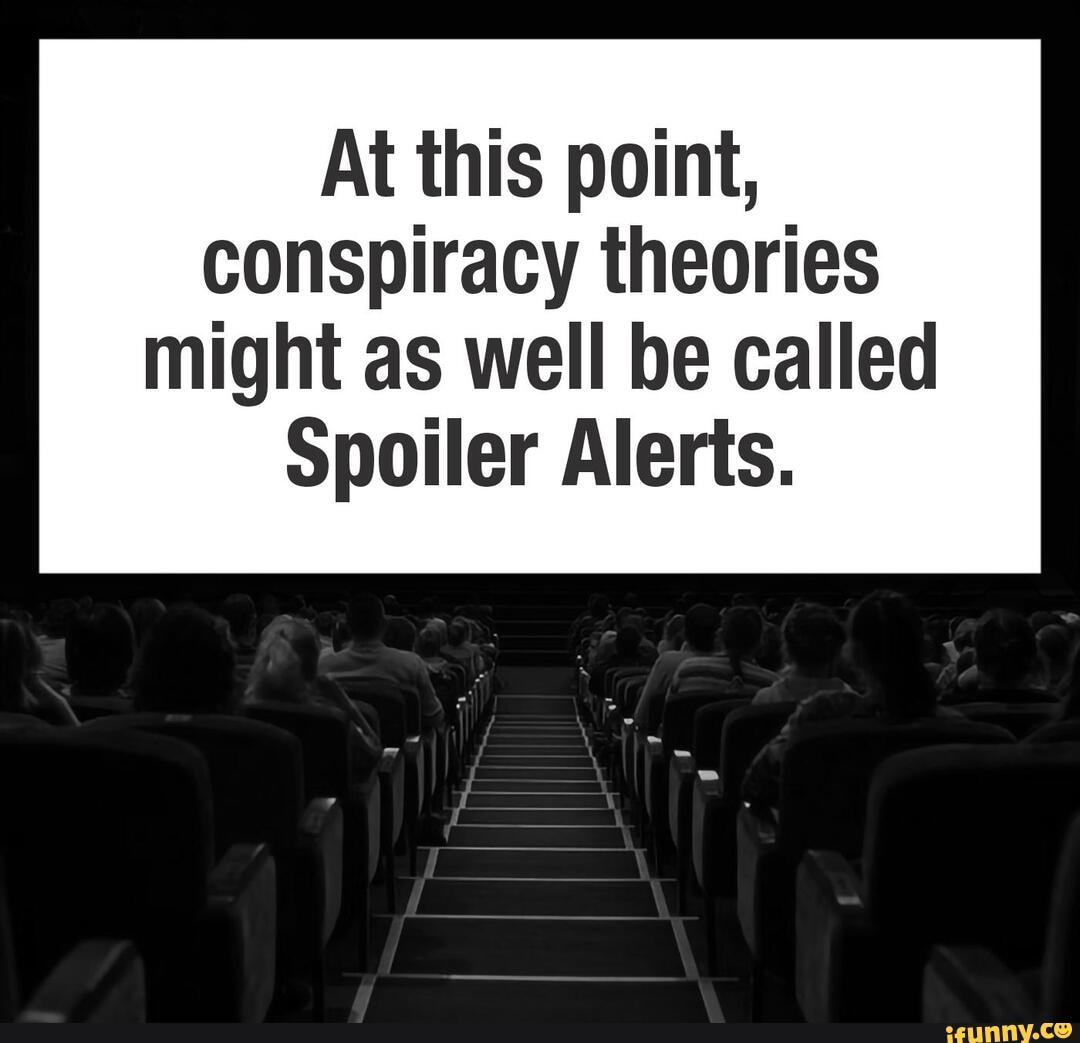 At this point, conspiracy theories might as well be called Spoiler Alerts. - )