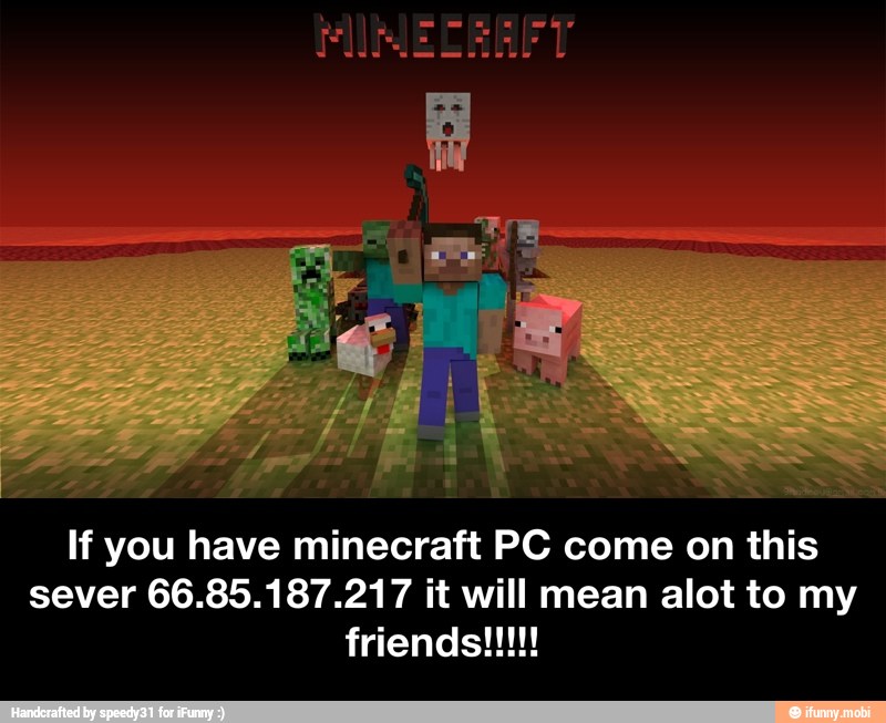 If you have minecraft PC come on this
sever 66.85.187.217 it will mean alot to my - If you have minecraft PC come on this sever 66.85.187.217 it will mean alot to my friends!!!!!