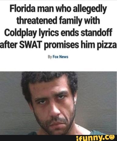 Florida man who allegedly threatened family with
Coldplay lyrics ends standoff after SWAT promises him pizza