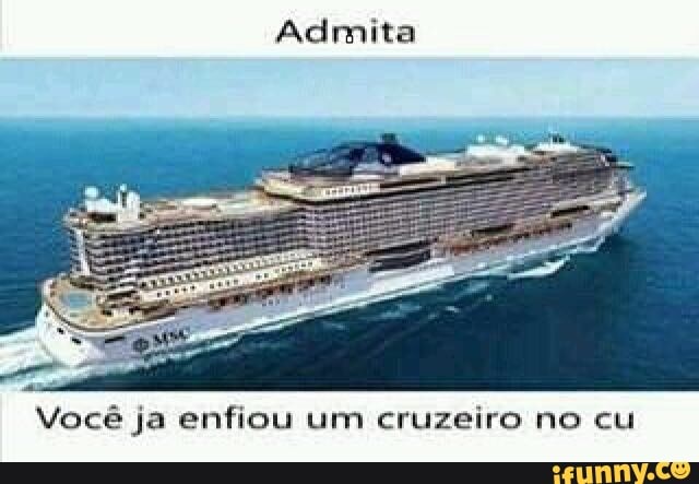 Admita
e
Você ja enfiou um cruzeiro no cu