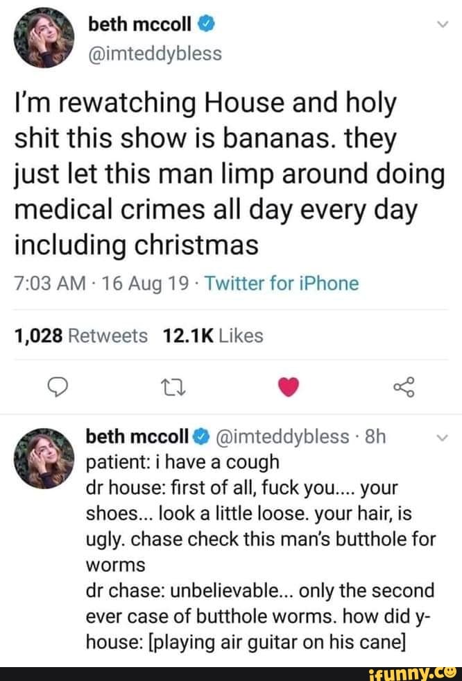 L M Rewatching House And Holy Shit This Show Is Bananas They Just Let This Man Limp Around Doing Medical Crimes All Day Every Day Including Christmas 7 03 Am 16 Aug 19 Twitter - 25 best memes about meme house roblox meme house